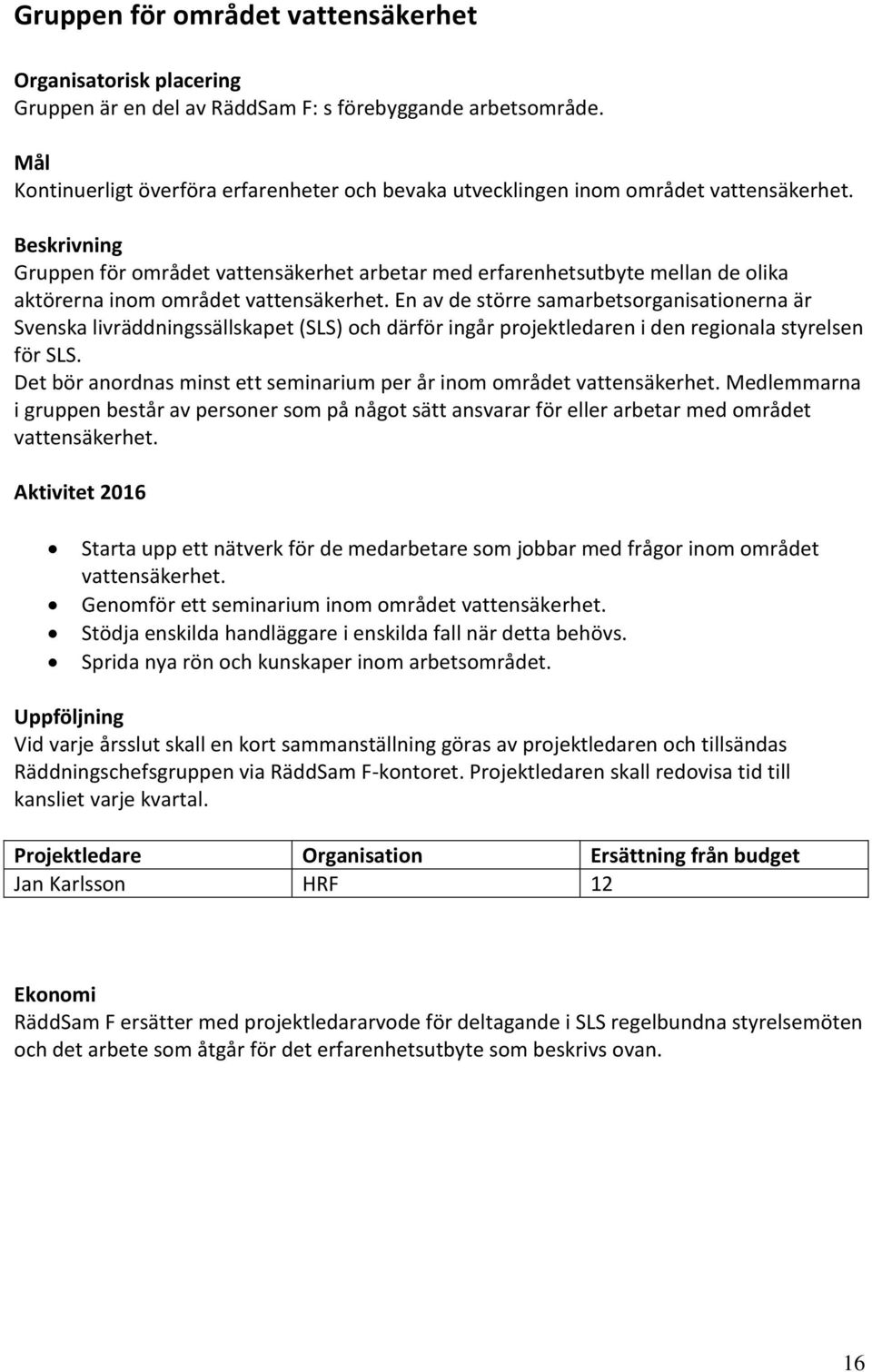 En av de större samarbetsorganisationerna är Svenska livräddningssällskapet (SLS) och därför ingår projektledaren i den regionala styrelsen för SLS.