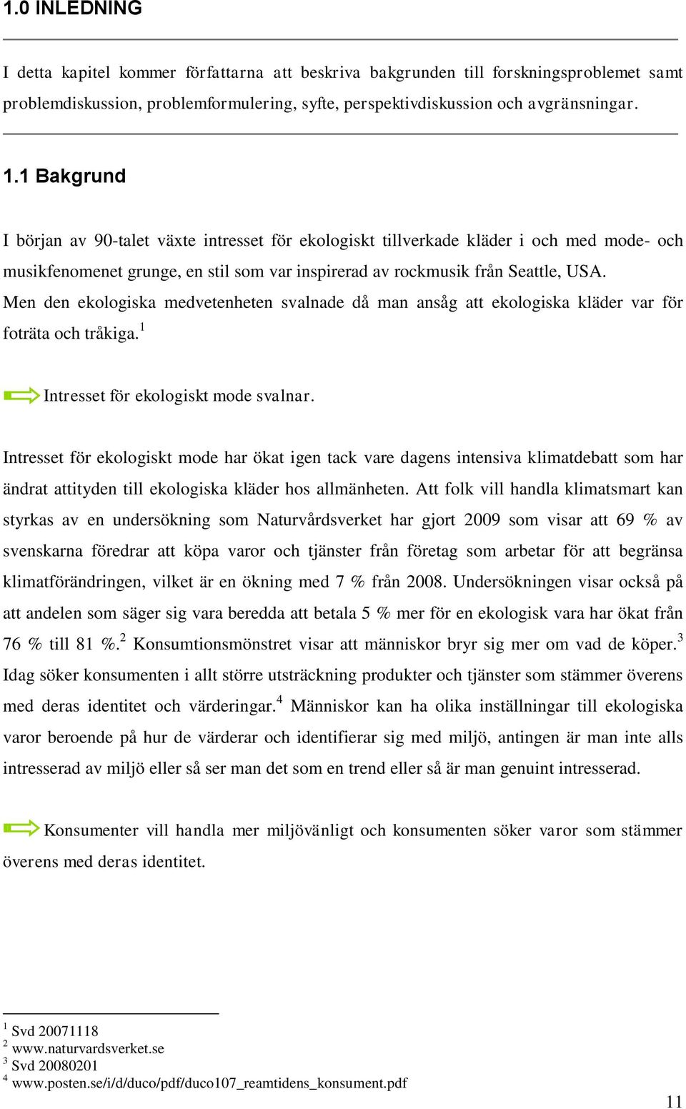 Men den ekologiska medvetenheten svalnade då man ansåg att ekologiska kläder var för foträta och tråkiga. 1 Intresset för ekologiskt mode svalnar.