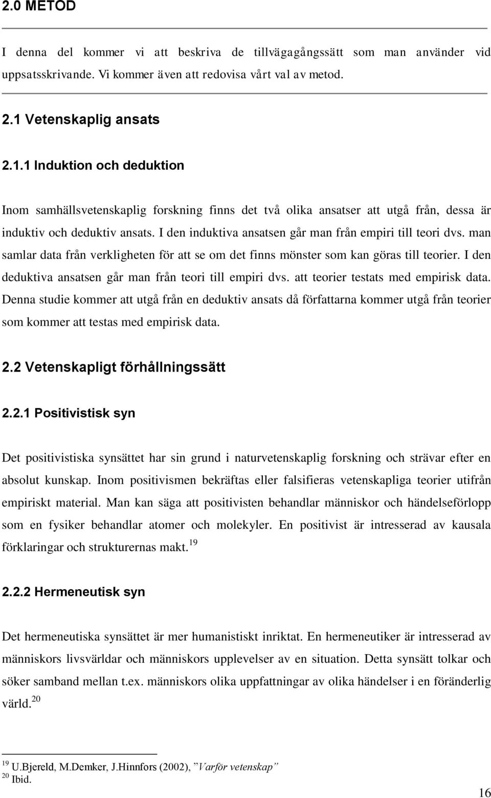 I den induktiva ansatsen går man från empiri till teori dvs. man samlar data från verkligheten för att se om det finns mönster som kan göras till teorier.