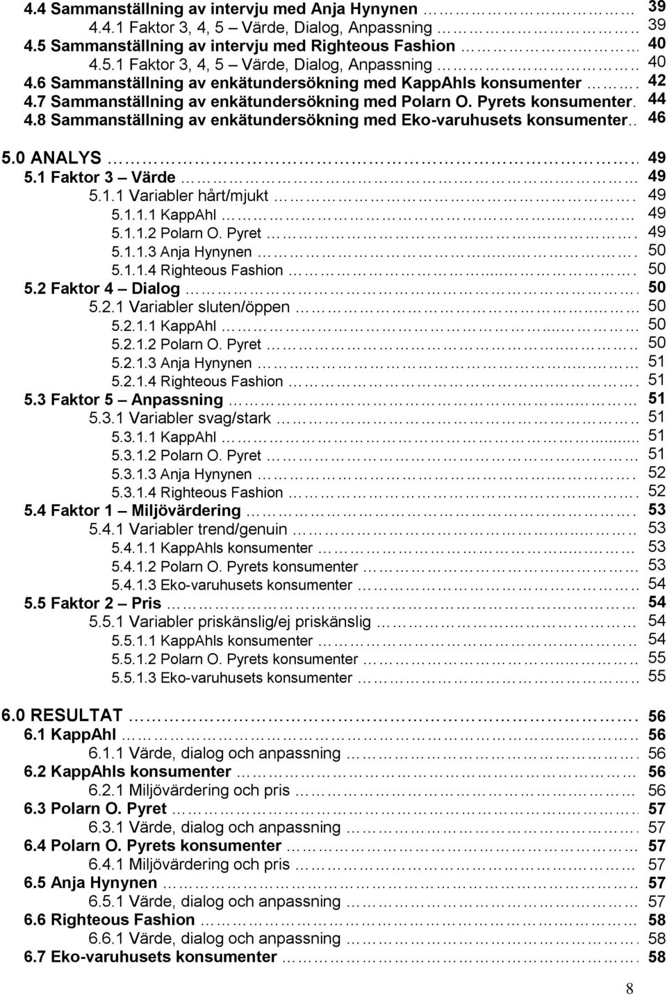 8 Sammanställning av enkätundersökning med Eko-varuhusets konsumenter 46 5.0 ANALYS 49 5.1 Faktor 3 Värde.. 49 5.1.1 Variabler hårt/mjukt. 49 5.1.1.1 KappAhl.... 49 5.1.1.2 Polarn O. Pyret.... 49 5.1.1.3 Anja Hynynen.