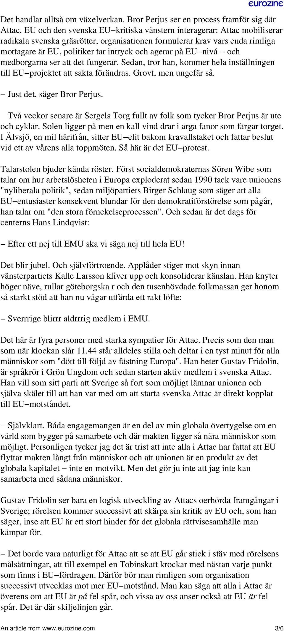 mottagare är EU, politiker tar intryck och agerar på EU nivå och medborgarna ser att det fungerar. Sedan, tror han, kommer hela inställningen till EU projektet att sakta förändras.