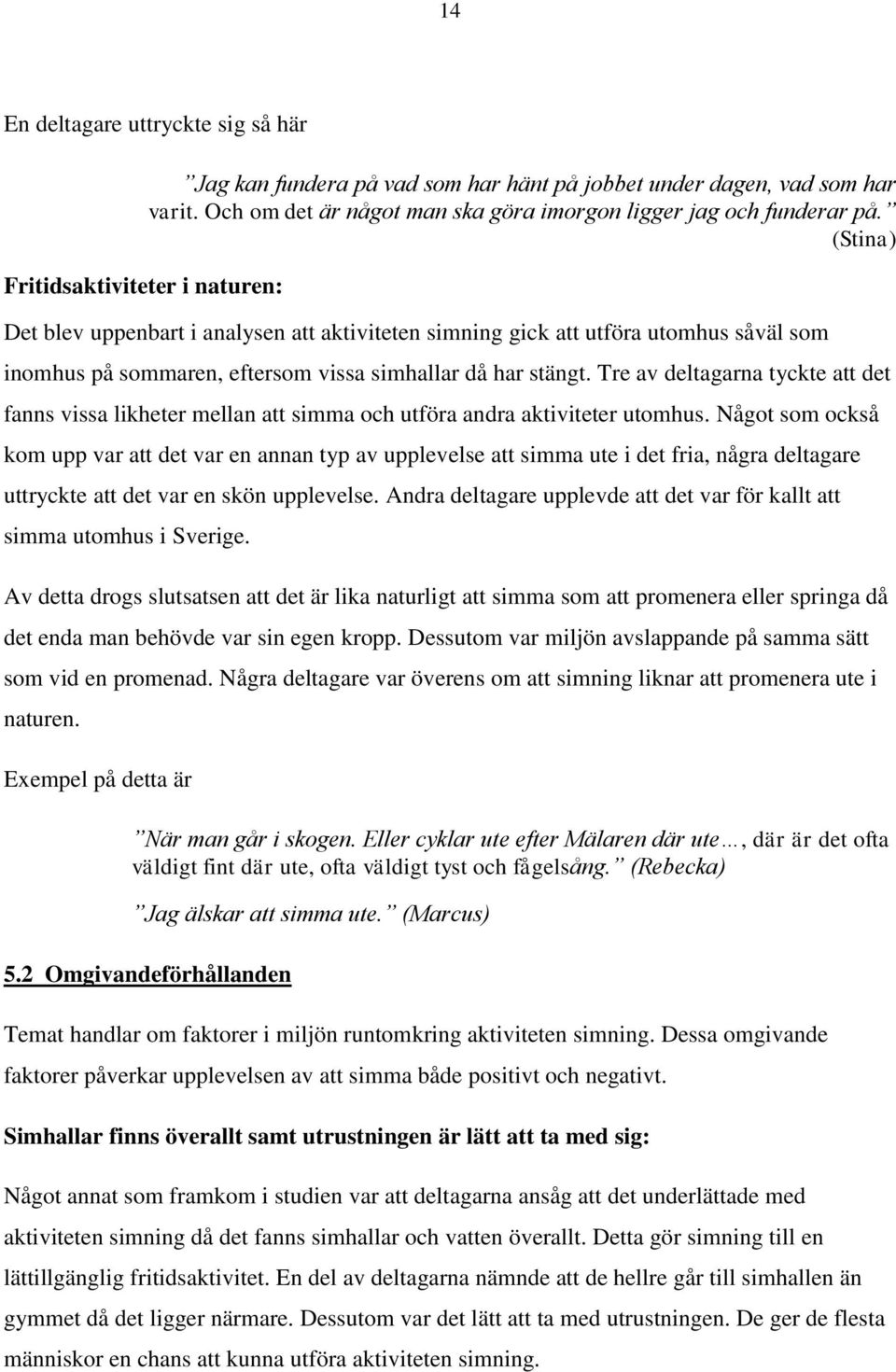 (Stina) Det blev uppenbart i analysen att aktiviteten simning gick att utföra utomhus såväl som inomhus på sommaren, eftersom vissa simhallar då har stängt.