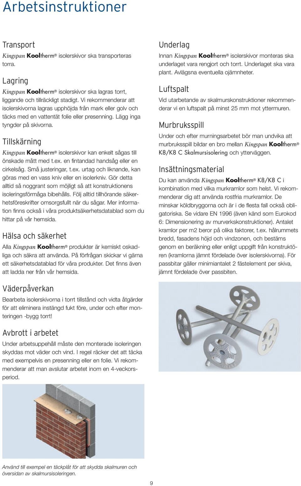 Tillskärning Kingspan Kooltherm isolerskivor kan enkelt sågas till önskade mått med t.ex. en fi ntandad handsåg eller en cirkelsåg. Små justeringar, t.ex. urtag och liknande, kan göras med en vass kniv eller en isolerkniv.