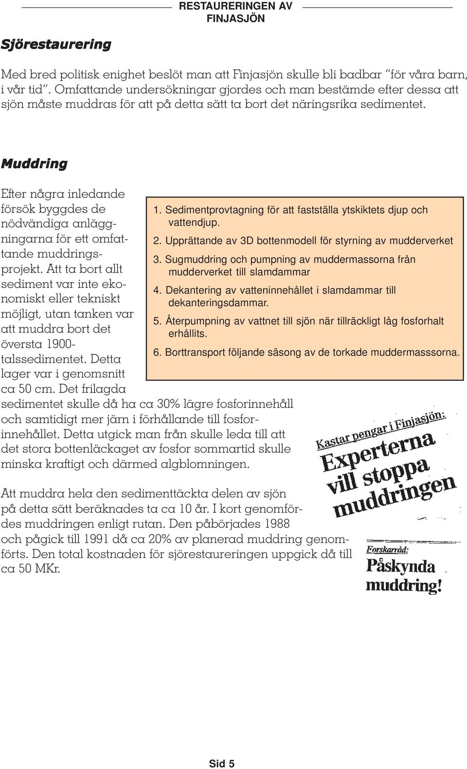 Muddring Efter några inledande försök byggdes de nödvändiga anläggningarna för ett omfattande muddringsprojekt.