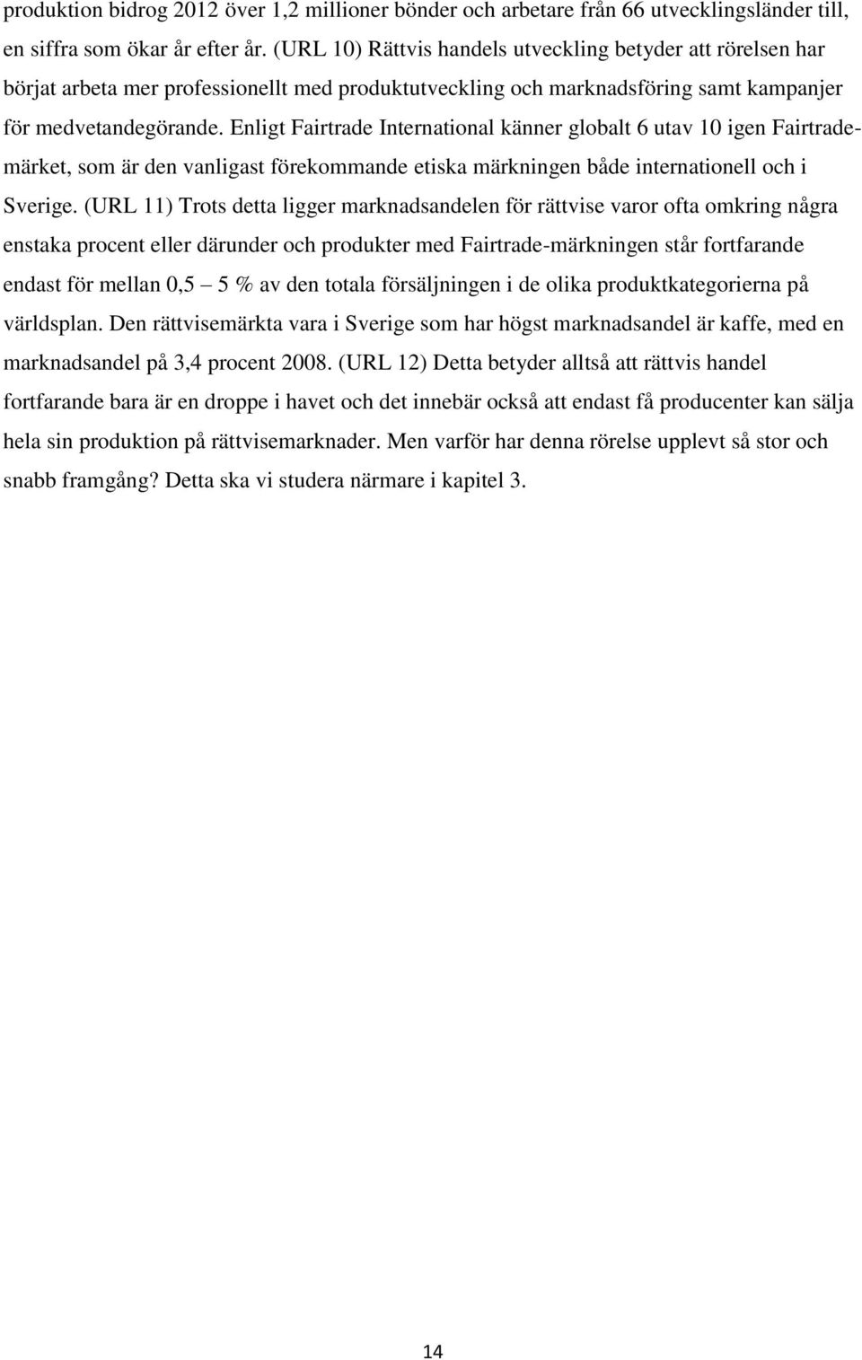 Enligt Fairtrade International känner globalt 6 utav 10 igen Fairtrademärket, som är den vanligast förekommande etiska märkningen både internationell och i Sverige.