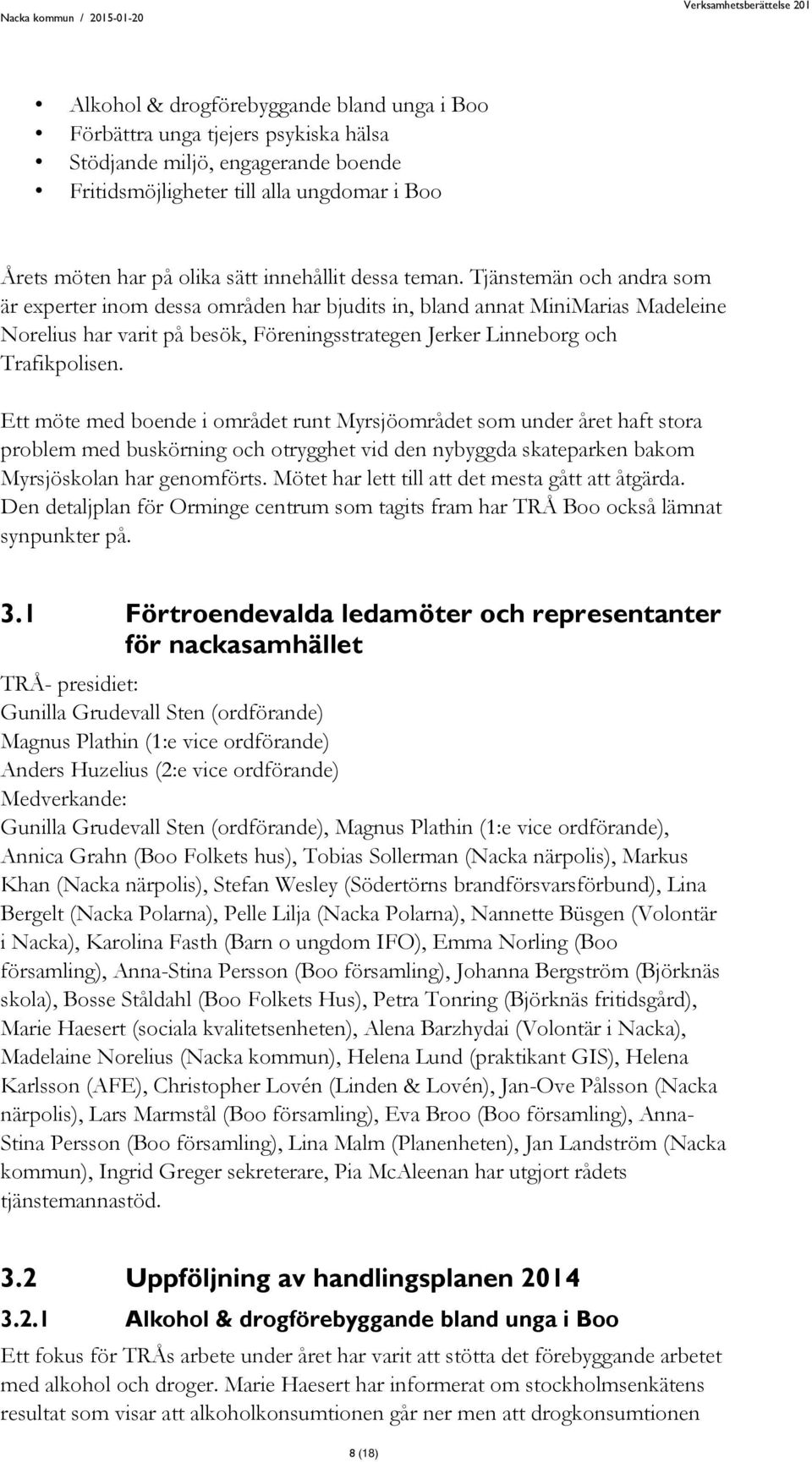 Tjänstemän och andra som är experter inom dessa områden har bjudits in, bland annat MiniMarias Madeleine Norelius har varit på besök, Föreningsstrategen Jerker Linneborg och Trafikpolisen.