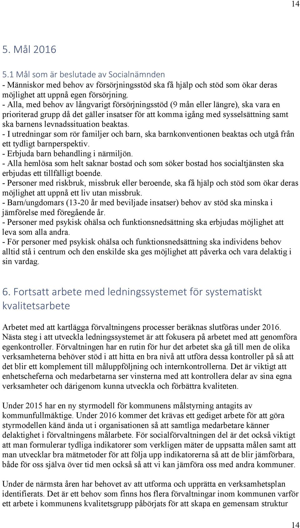 beaktas. - I utredningar som rör familjer och barn, ska barnkonventionen beaktas och utgå från ett tydligt barnperspektiv. - Erbjuda barn behandling i närmiljön.