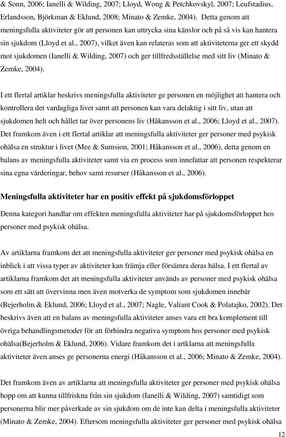 , 2007), vilket även kan relateras som att aktiviteterna ger ett skydd mot sjukdomen (Ianelli & Wilding, 2007) och ger tillfredsställelse med sitt liv (Minato & Zemke, 2004).