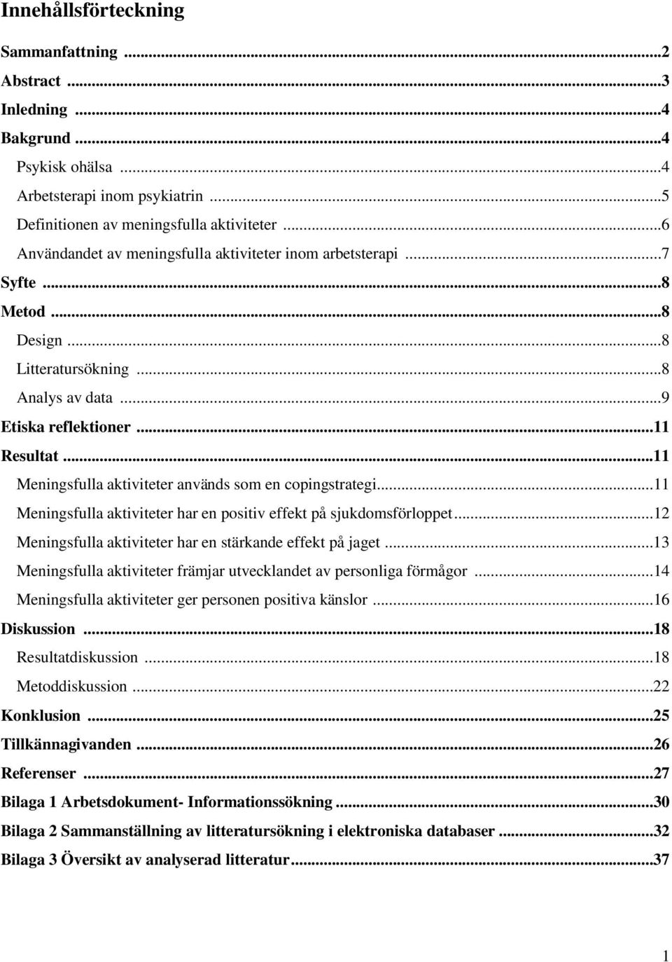 ..11 Meningsfulla aktiviteter används som en copingstrategi...11 Meningsfulla aktiviteter har en positiv effekt på sjukdomsförloppet...12 Meningsfulla aktiviteter har en stärkande effekt på jaget.