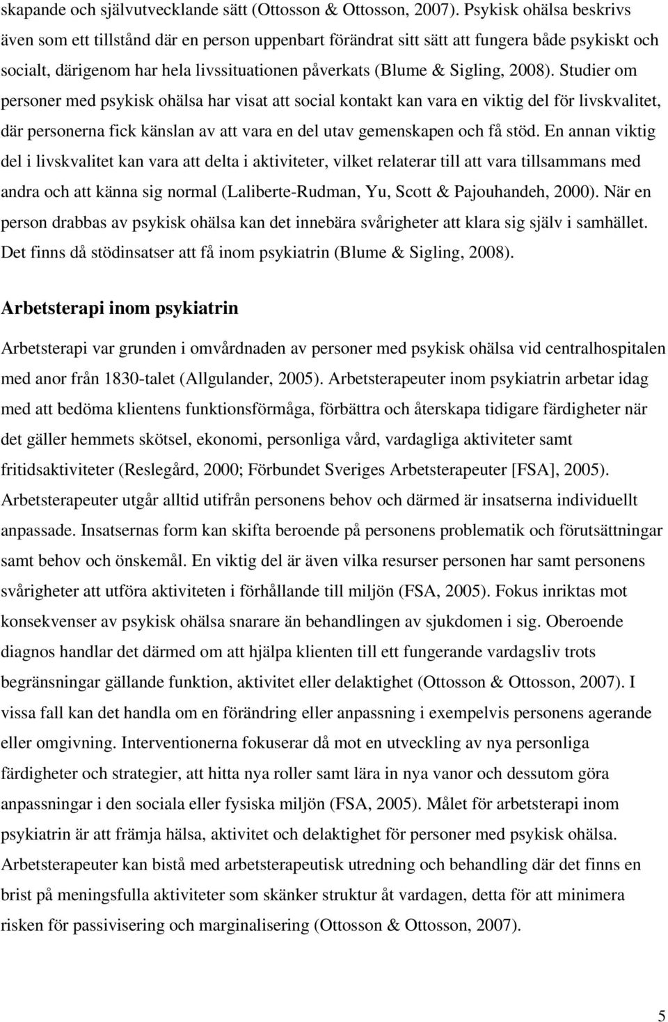 Studier om personer med psykisk ohälsa har visat att social kontakt kan vara en viktig del för livskvalitet, där personerna fick känslan av att vara en del utav gemenskapen och få stöd.