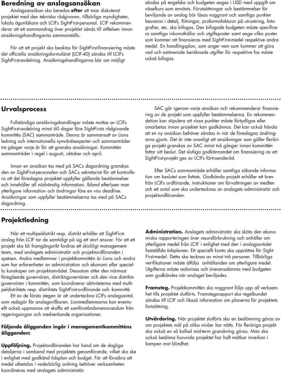 För att ett projekt ska beaktas för SightFirst-finansiering måste det officiella ansökningsformuläret (LCIF-40) sändas till LCIFs SightFirst-avdelning.