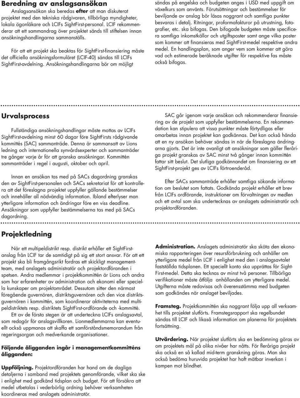 För att ett projekt ska beaktas för SightFirst-finansiering måste det officiella ansökningsformuläret (LCIF-40) sändas till LCIFs SightFirst-avdelning.