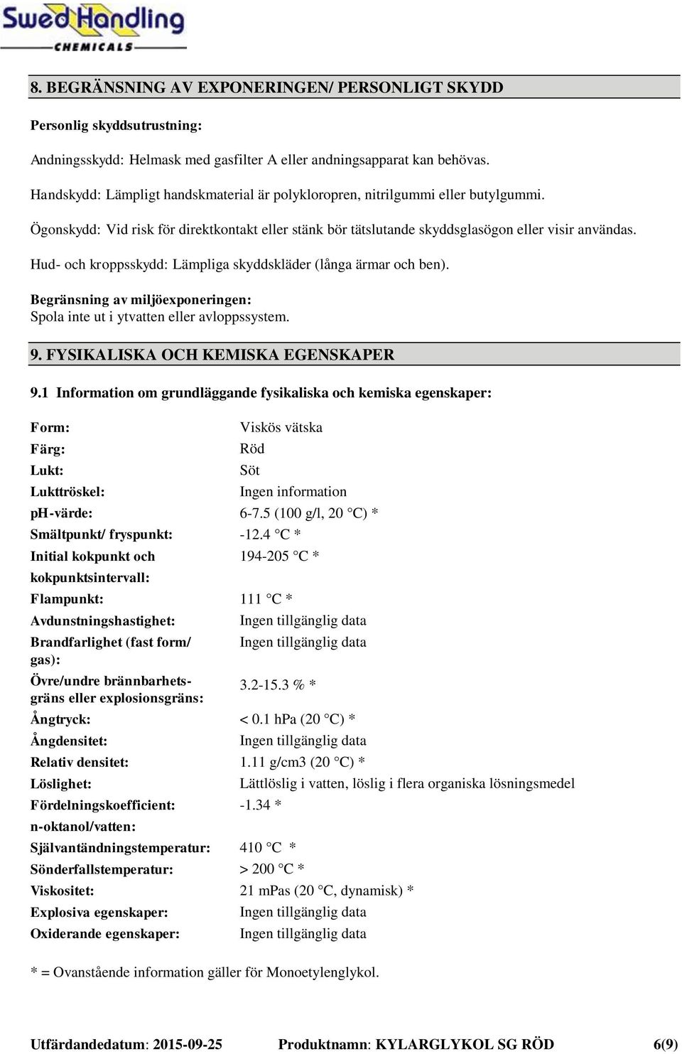 Hud- och kroppsskydd: Lämpliga skyddskläder (långa ärmar och ben). Begränsning av miljöexponeringen: Spola inte ut i ytvatten eller avloppssystem. 9. FYSIKALISKA OCH KEMISKA EGENSKAPER 9.