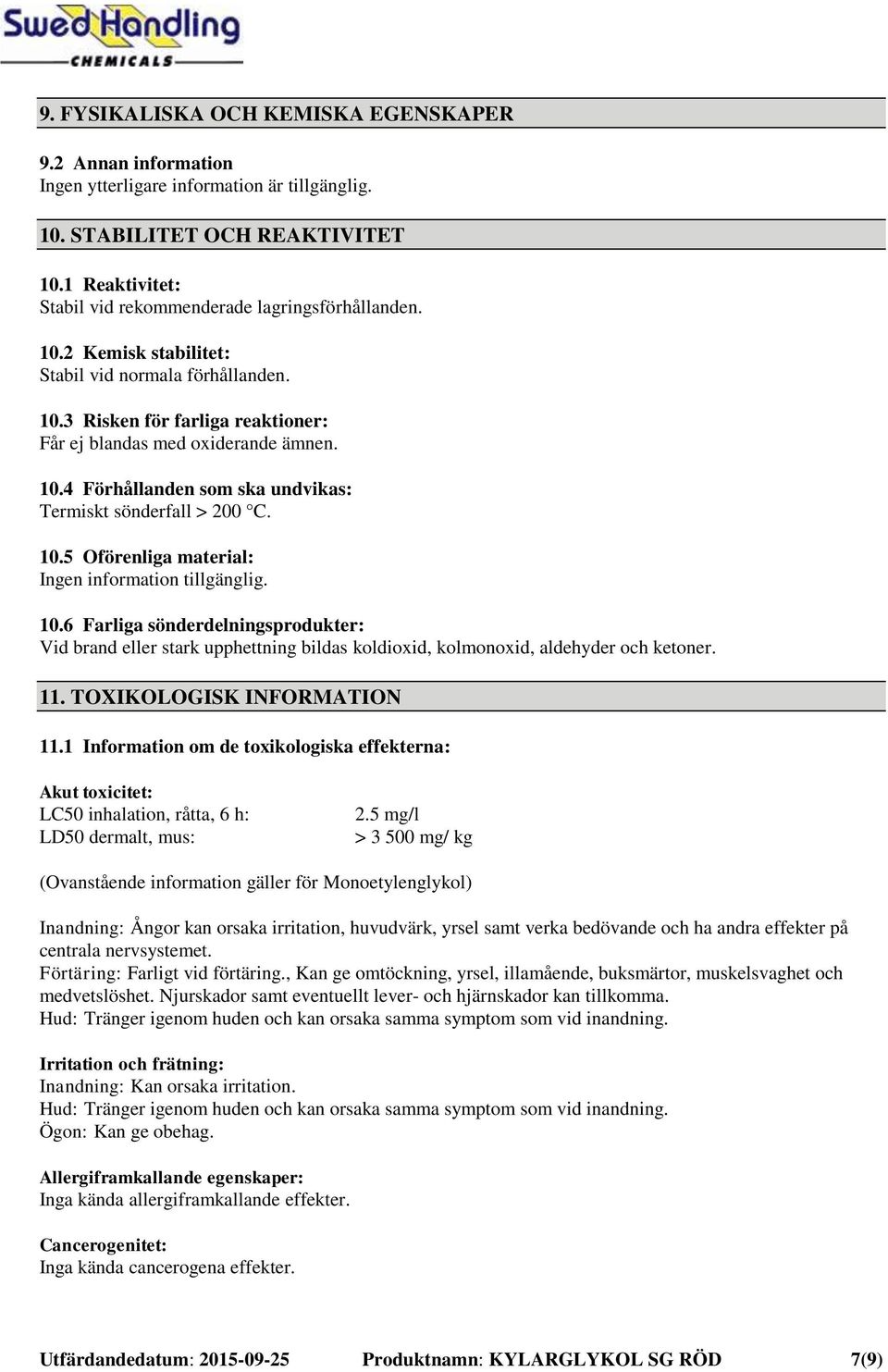 10.5 Oförenliga material: 10.6 Farliga sönderdelningsprodukter: Vid brand eller stark upphettning bildas koldioxid, kolmonoxid, aldehyder och ketoner. 11. TOXIKOLOGISK INFORMATION 11.