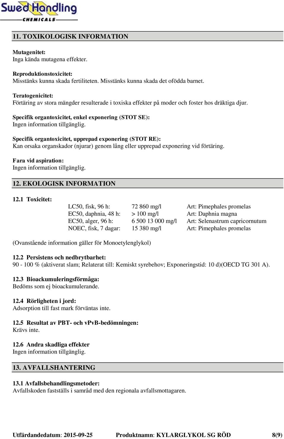 Specifik organtoxicitet, enkel exponering (STOT SE): Specifik organtoxicitet, upprepad exponering (STOT RE): Kan orsaka organskador (njurar) genom lång eller upprepad exponering vid förtäring.