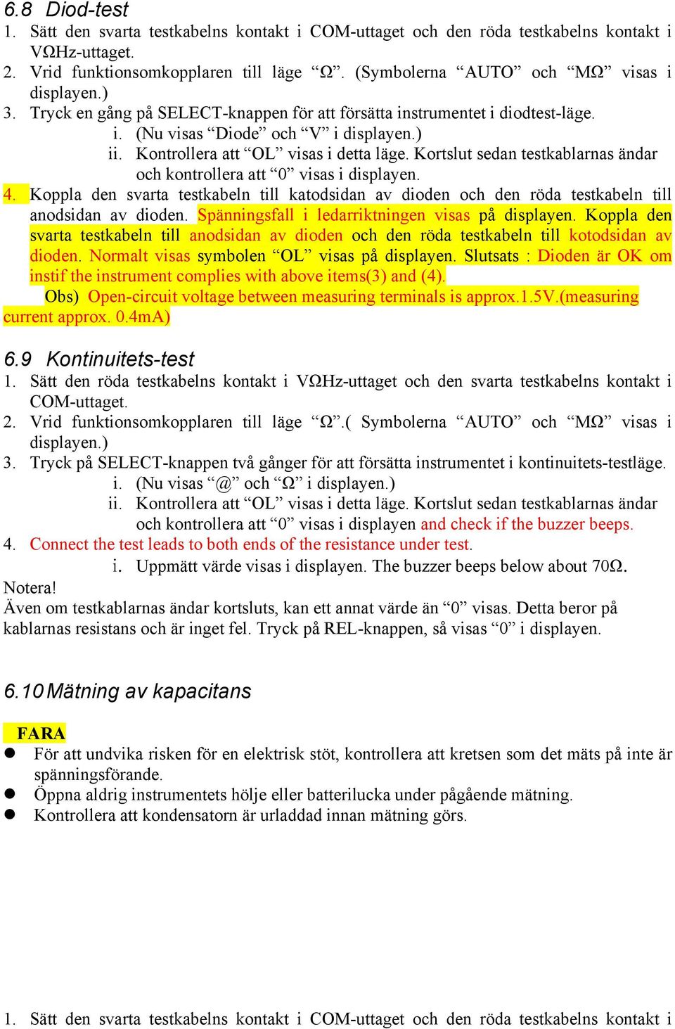 Kortslut sedan testkablarnas ändar och kontrollera att 0 visas i displayen. 4. Koppla den svarta testkabeln till katodsidan av dioden och den röda testkabeln till anodsidan av dioden.