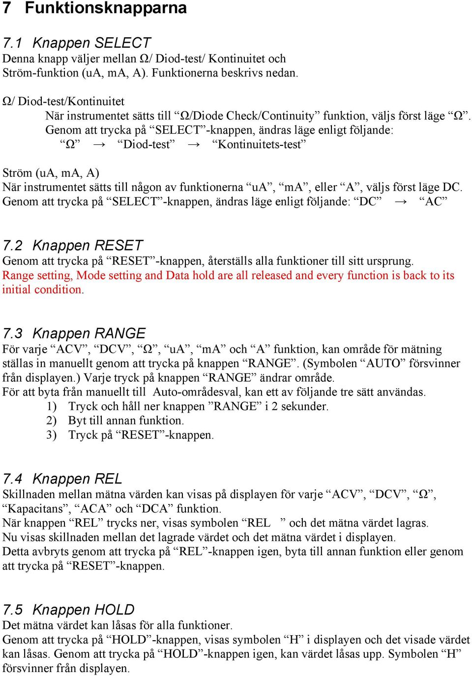 Genom att trycka på SELECT -knappen, ändras läge enligt följande: Ω Diod-test Kontinuitets-test Ström (ua, ma, A) När instrumentet sätts till någon av funktionerna ua, ma, eller A, väljs först läge