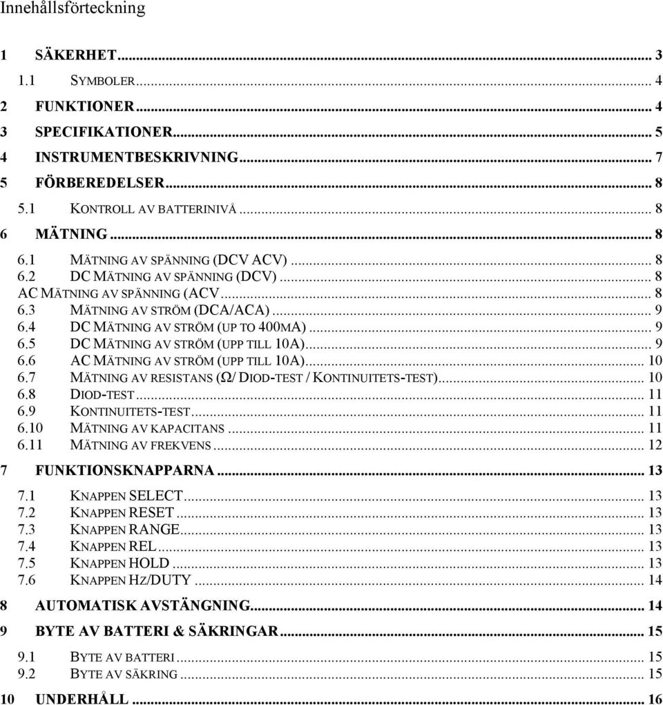 .. 9 6.5 DC MÄTNING AV STRÖM (UPP TILL 10A)... 9 6.6 AC MÄTNING AV STRÖM (UPP TILL 10A)... 10 6.7 MÄTNING AV RESISTANS (Ω/ DIOD-TEST / KONTINUITETS-TEST)... 10 6.8 DIOD-TEST... 11 6.