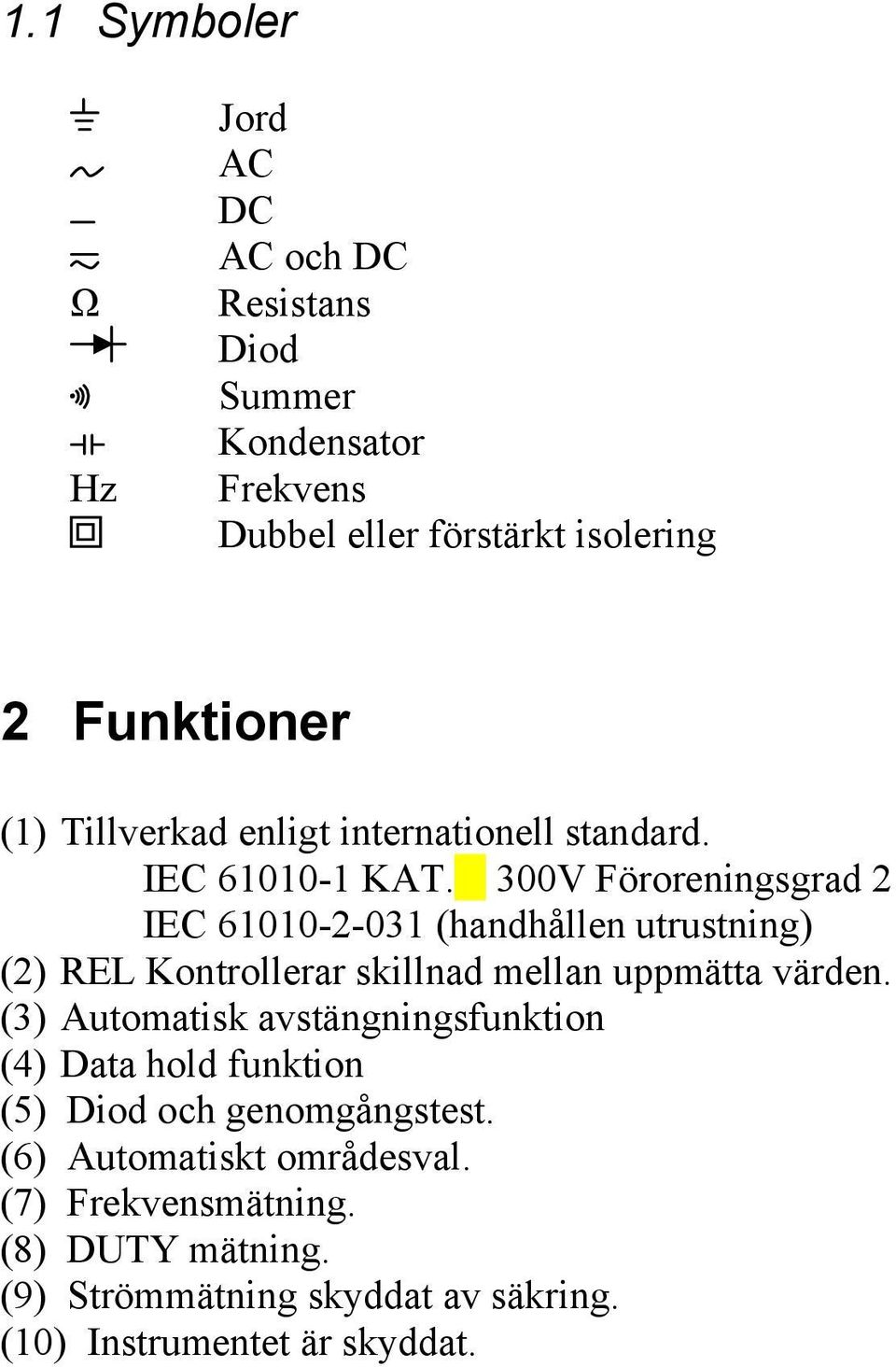 300V Föroreningsgrad 2 IEC 61010-2-031 (handhållen utrustning) (2) REL Kontrollerar skillnad mellan uppmätta värden.