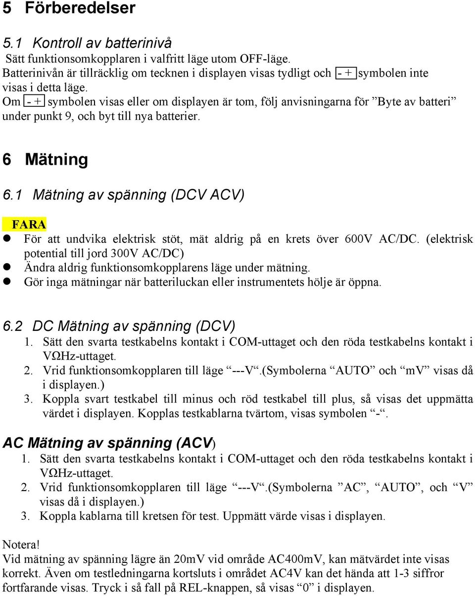 Om - + symbolen visas eller om displayen är tom, följ anvisningarna för Byte av batteri under punkt 9, och byt till nya batterier. 6 Mätning 6.