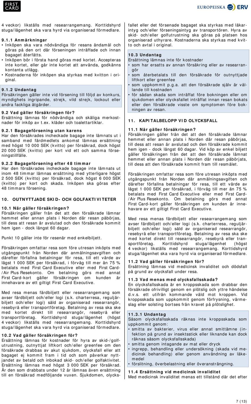 2 Undantag Försäkringen gäller inte vid försening till följd av konkurs, myndighets ingripande, strejk, vild strejk, lockout eller andra fackliga åtgärder. 9.2 Vad gäller försäkringen för?