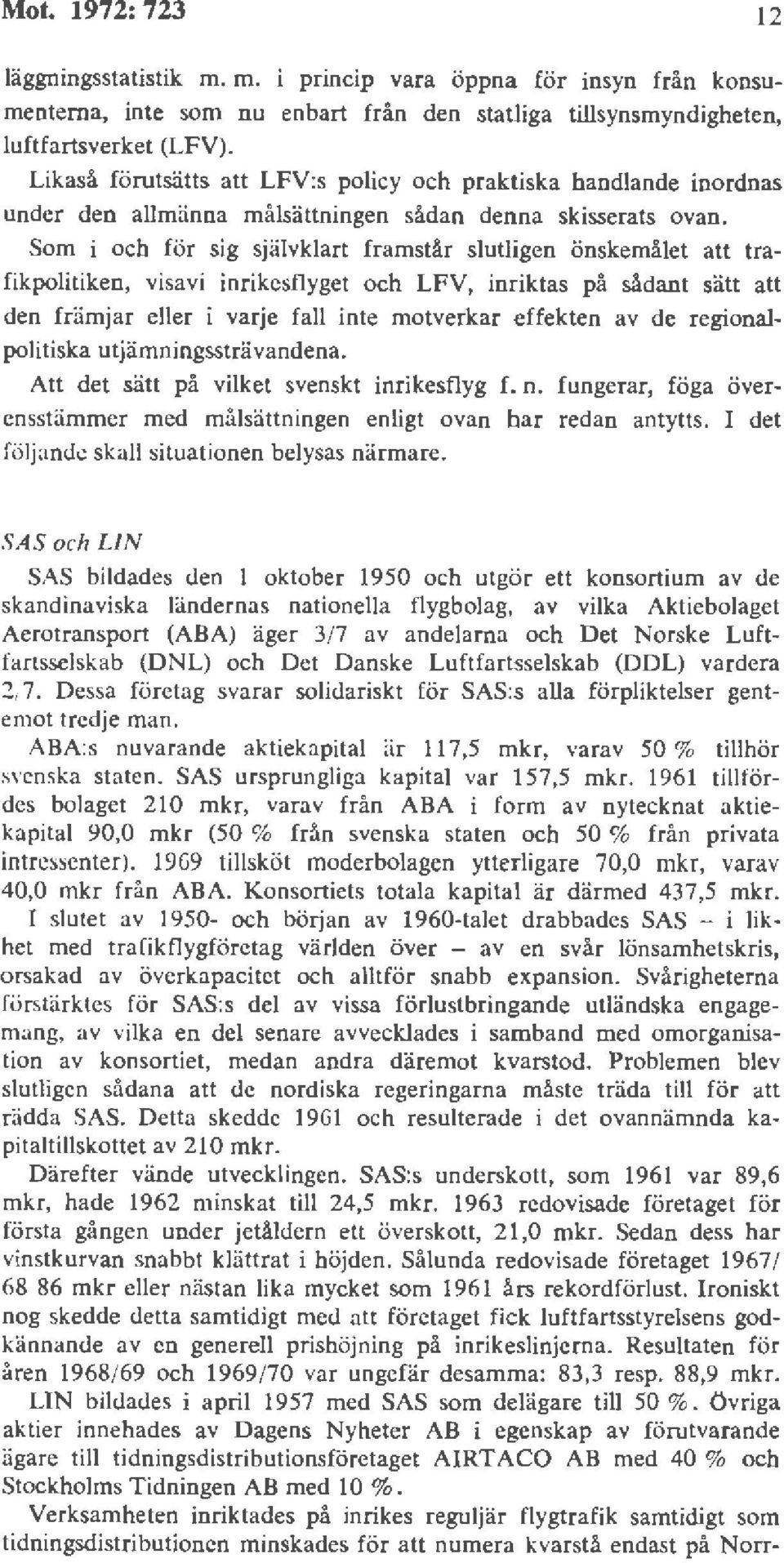 Som i och för sig självklart framstår slutligen önskemålet att trafikpolitiken, visavi inrikesflyget och LFV, inriktas på sådant sätt att den främjar eller i varje fall inte motverkar effekten av de