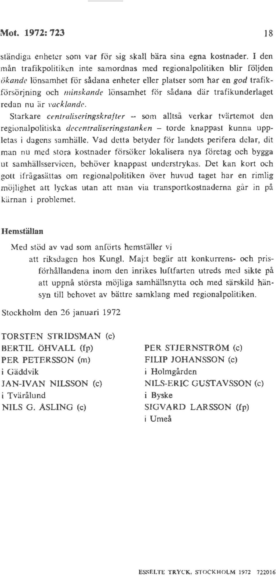 trafikunderlaget redan nu är vacklande. Starkare centraliseringskrafter - som alltså verkar tvärtemot den regionalpolitiska decentraliseringstanken - torde knappast kunna uppletas i dagens samhälle.