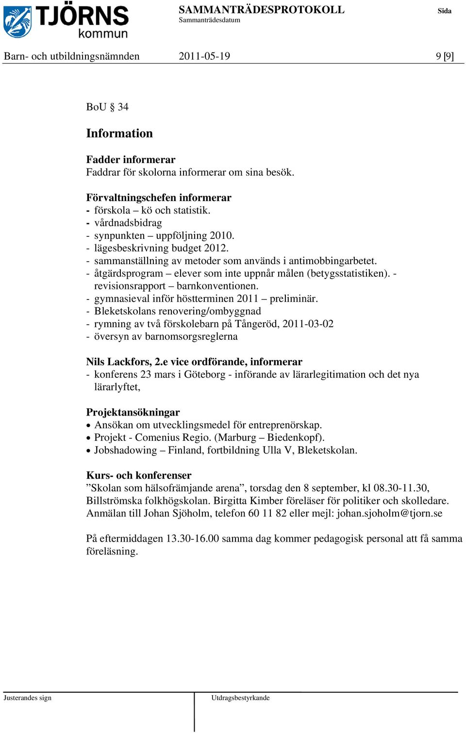 - åtgärdsprogram elever som inte uppnår målen (betygsstatistiken). - revisionsrapport barnkonventionen. - gymnasieval inför höstterminen 2011 preliminär.