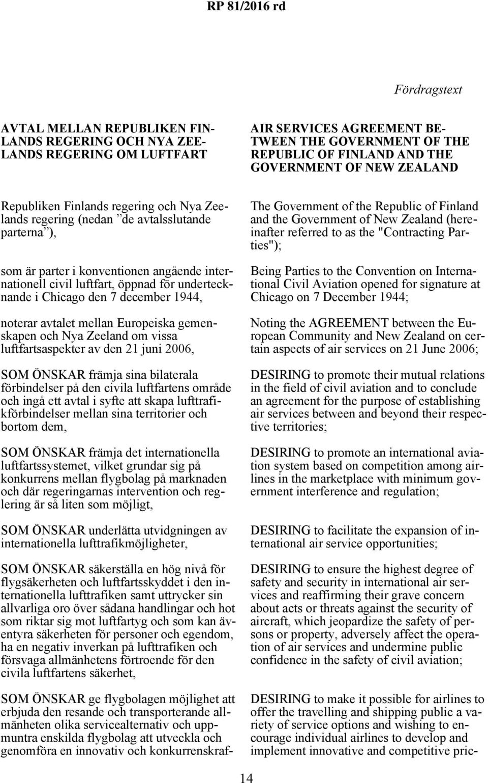 Chicago den 7 december 1944, noterar avtalet mellan Europeiska gemenskapen och Nya Zeeland om vissa luftfartsaspekter av den 21 juni 2006, SOM ÖNSKAR främja sina bilaterala förbindelser på den civila