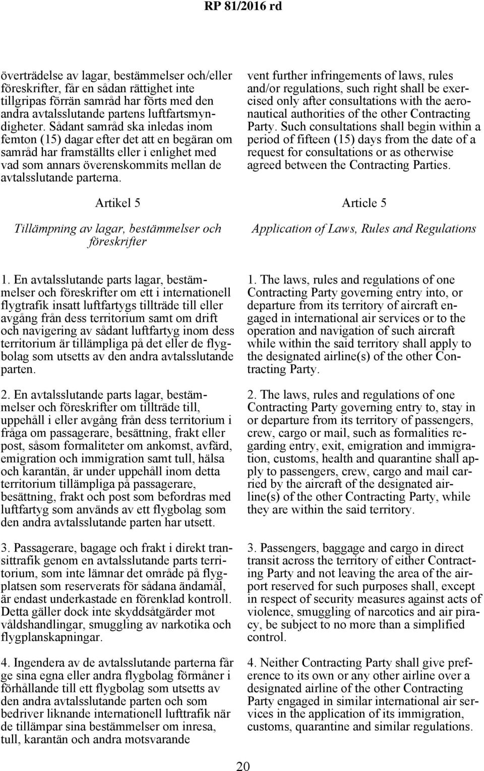 Artikel 5 Tillämpning av lagar, bestämmelser och föreskrifter vent further infringements of laws, rules and/or regulations, such right shall be exercised only after consultations with the