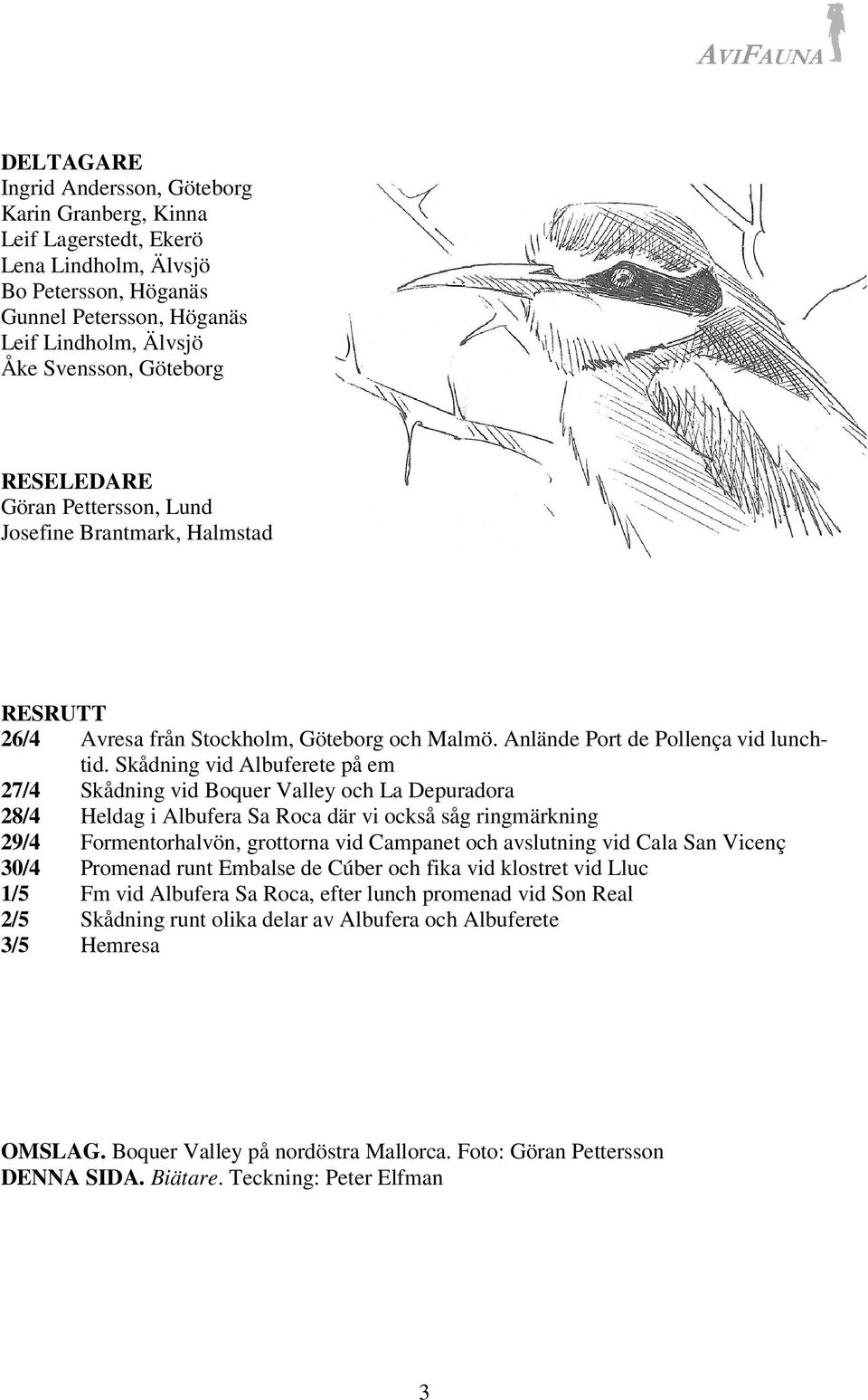 Skådning vid Albuferete på em 27/4 Skådning vid Boquer Valley och La Depuradora 28/4 Heldag i Albufera Sa Roca där vi också såg ringmärkning 29/4 Formentorhalvön, grottorna vid Campanet och