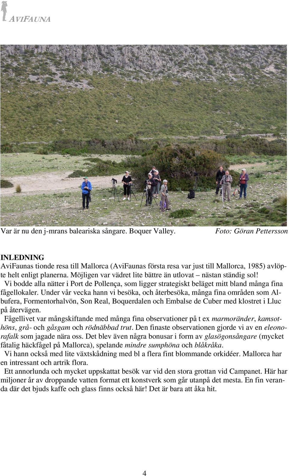 Under vår vecka hann vi besöka, och återbesöka, många fina områden som Albufera, Formentorhalvön, Son Real, Boquerdalen och Embalse de Cuber med klostret i Lluc på återvägen.