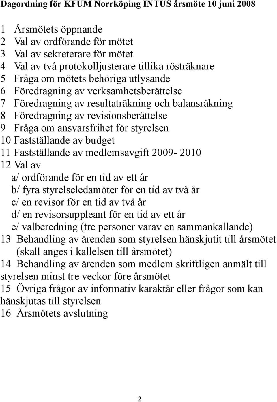 10 Fastställande av budget 11 Fastställande av medlemsavgift 2009-2010 12 Val av a/ ordförande för en tid av ett år b/ fyra styrelseledamöter för en tid av två år c/ en revisor för en tid av två år