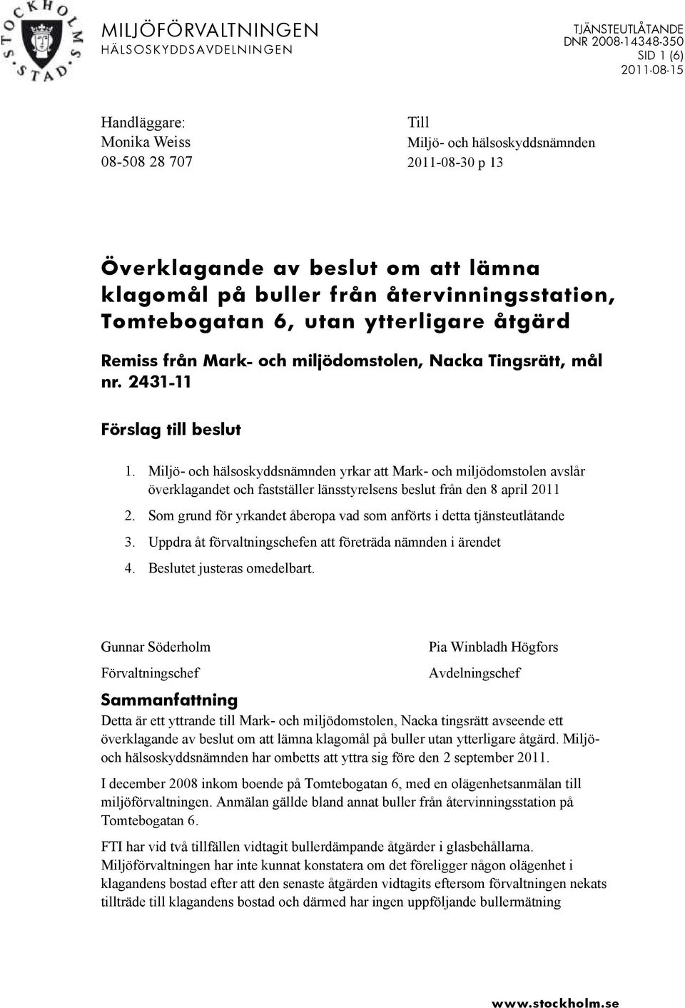 Miljö- och hälsoskyddsnämnden yrkar att Mark- och miljödomstolen avslår överklagandet och fastställer länsstyrelsens beslut från den 8 april 2011 2.