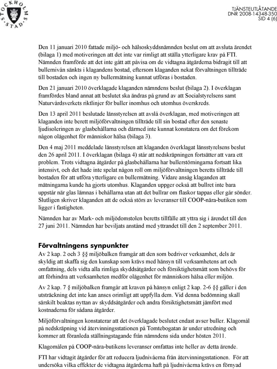 ingen ny bullermätning kunnat utföras i bostaden. Den 21 januari 2010 överklagade klaganden nämndens beslut (bilaga 2).