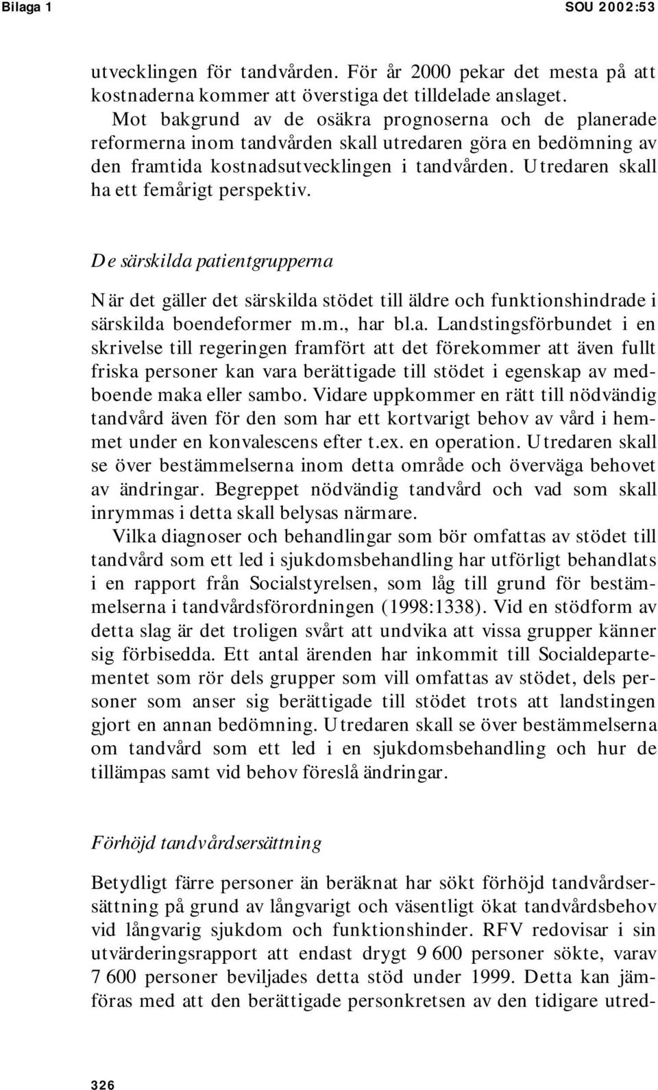 Utredaren skall ha ett femårigt perspektiv. De särskilda patientgrupperna är det gäller det särskilda stödet till äldre och funktionshindrade i särskilda boendeformer m.m., har bl.a. Landstingsförbundet i en skrivelse till regeringen framfört att det förekommer att även fullt friska personer kan vara berättigade till stödet i egenskap av medboende maka eller sambo.