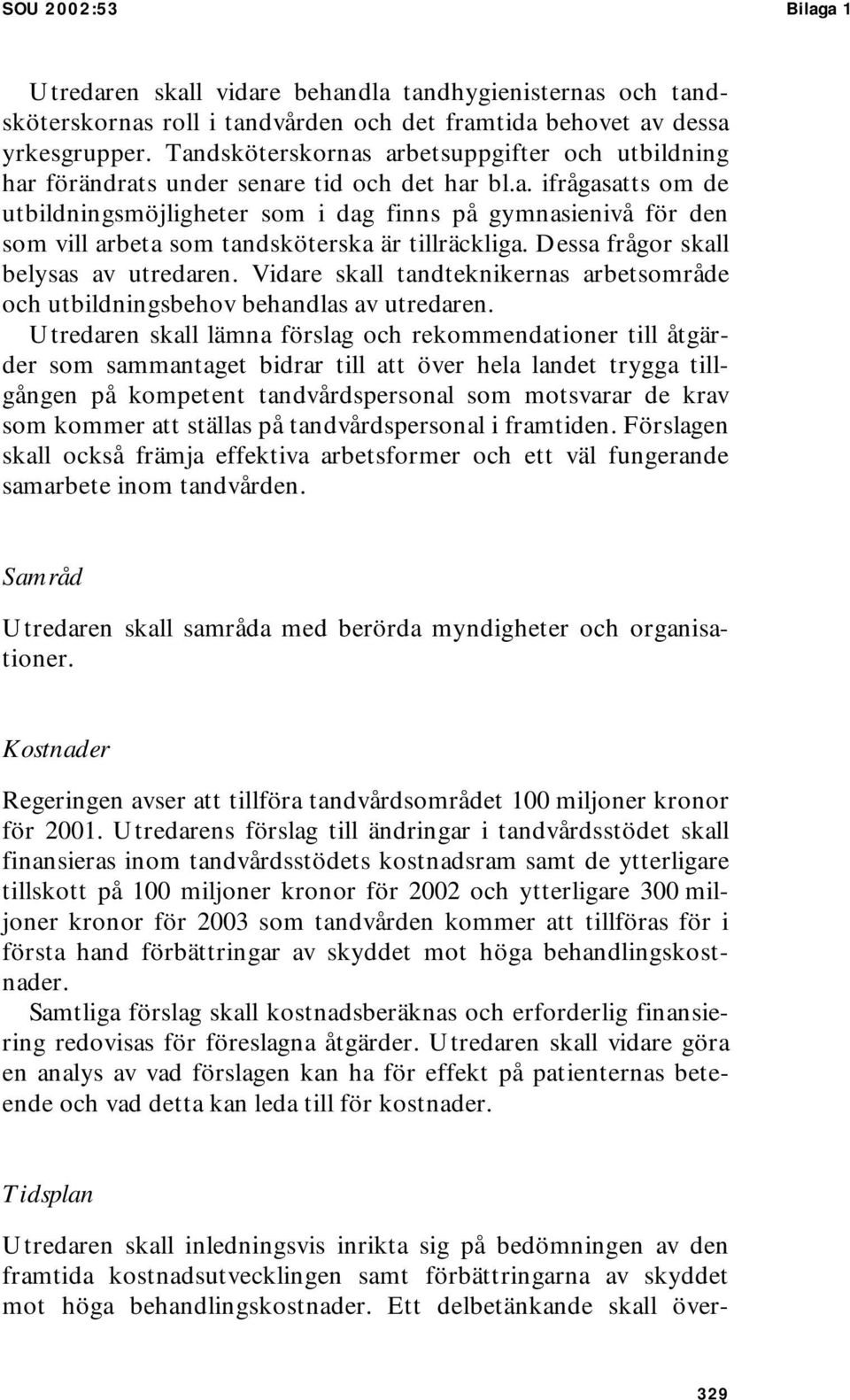 Dessa frågor skall belysas av utredaren. Vidare skall tandteknikernas arbetsområde och utbildningsbehov behandlas av utredaren.