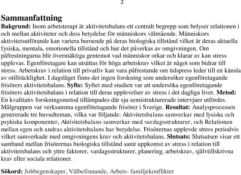 Om påfrestningarna blir övermäktiga gentemot vad människor orkar och klarar av kan stress upplevas. Egenföretagare kan utsättas för höga arbetskrav vilket är något som bidrar till stress.