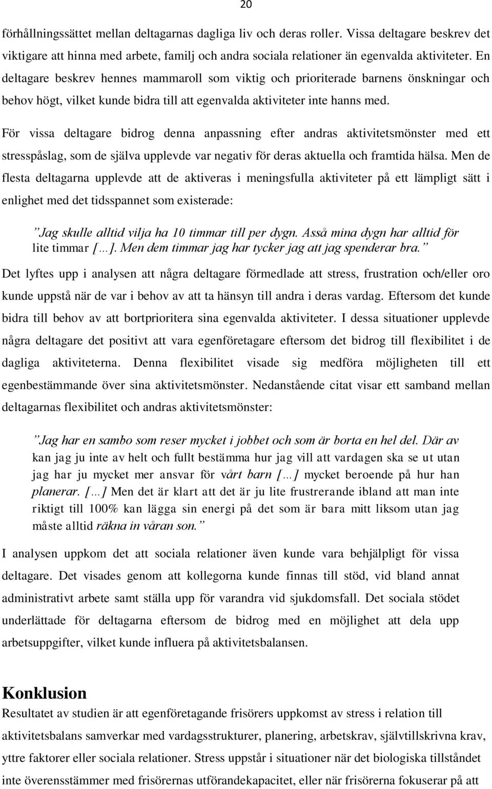 För vissa deltagare bidrog denna anpassning efter andras aktivitetsmönster med ett stresspåslag, som de själva upplevde var negativ för deras aktuella och framtida hälsa.