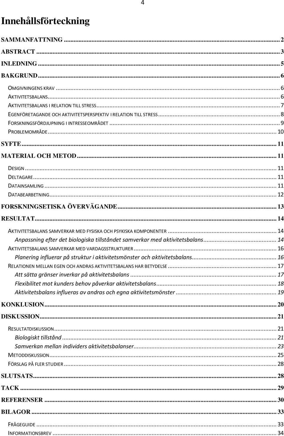 .. 11 DATAINSAMLING... 11 DATABEARBETNING... 12 FORSKNINGSETISKA ÖVERVÄGANDE... 13 RESULTAT... 14 AKTIVITETSBALANS SAMVERKAR MED FYSISKA OCH PSYKISKA KOMPONENTER.