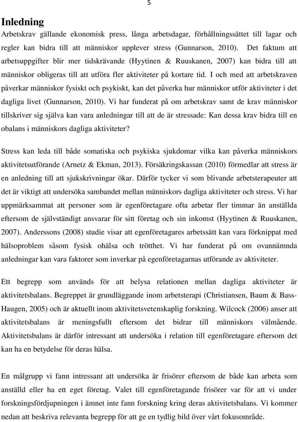 I och med att arbetskraven påverkar människor fysiskt och psykiskt, kan det påverka hur människor utför aktiviteter i det dagliga livet (Gunnarson, 2010).