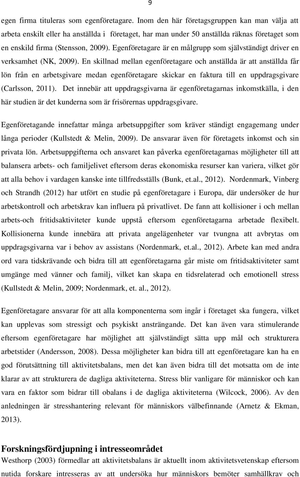 Egenföretagare är en målgrupp som självständigt driver en verksamhet (NK, 2009).
