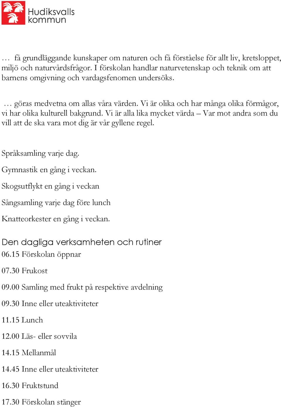 Vi är olika och har många olika förmågor, vi har olika kulturell bakgrund. Vi är alla lika mycket värda Var mot andra som du vill att de ska vara mot dig är vår gyllene regel. Språksamling varje dag.