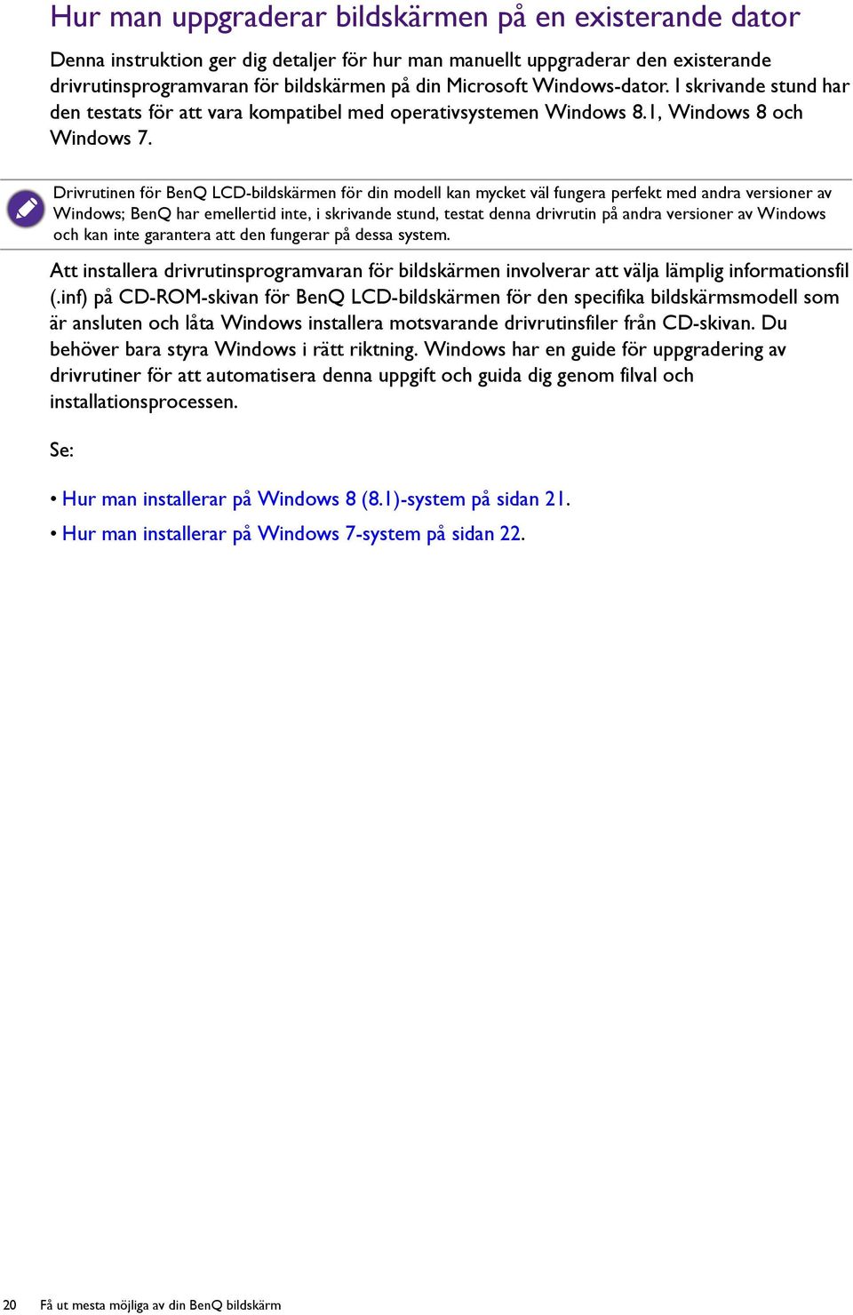 Drivrutinen för BenQ LCD-bildskärmen för din modell kan mycket väl fungera perfekt med andra versioner av Windows; BenQ har emellertid inte, i skrivande stund, testat denna drivrutin på andra