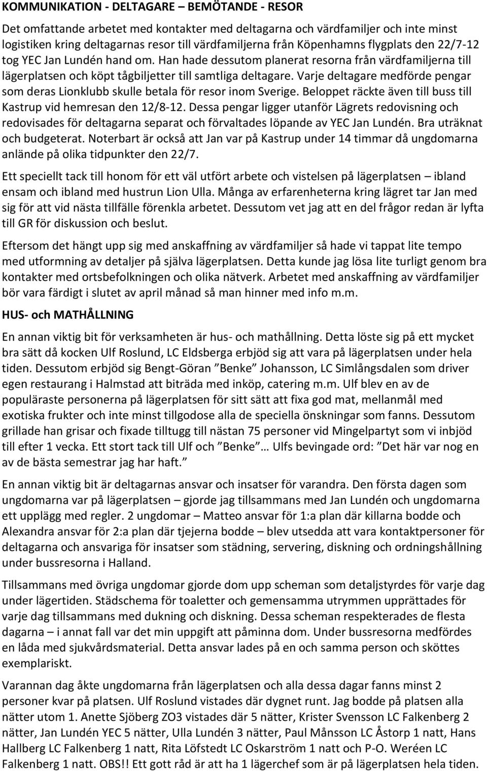 Varje deltagare medförde pengar som deras Lionklubb skulle betala för resor inom Sverige. Beloppet räckte även till buss till Kastrup vid hemresan den 12/8-12.