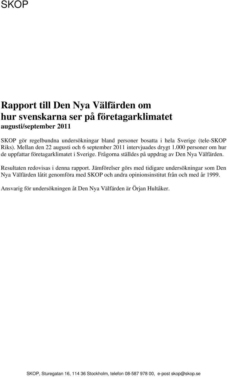 Frågorna ställdes på uppdrag av. Resultaten redovisas i denna rapport.