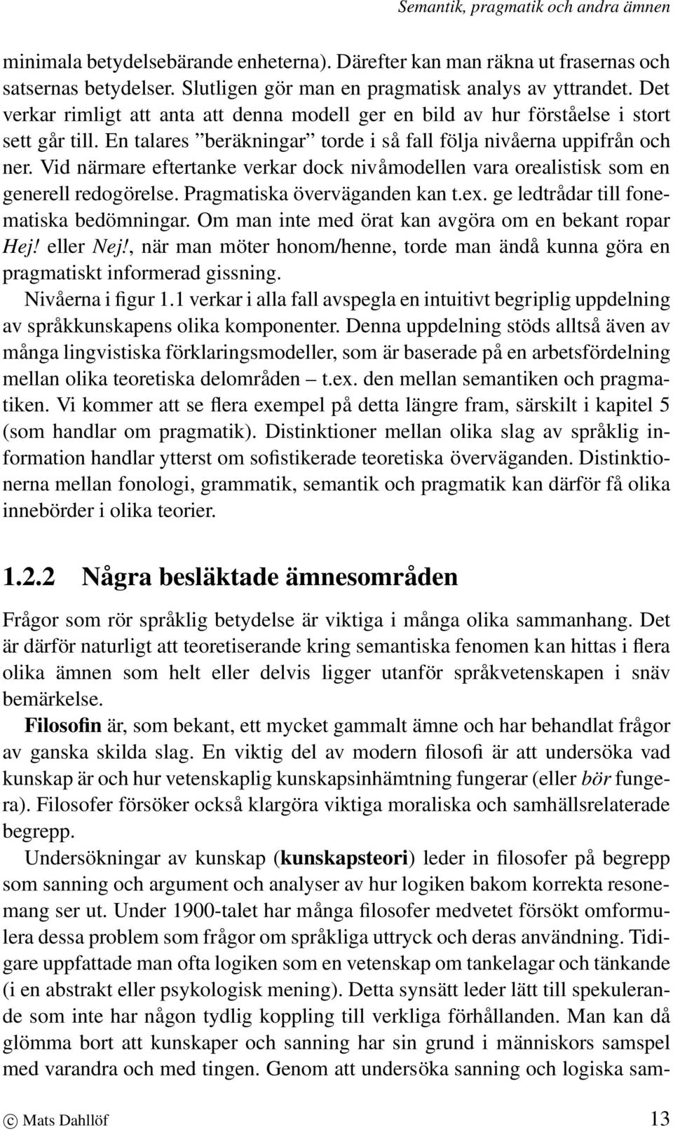 Vid närmare eftertanke verkar dock nivåmodellen vara orealistisk som en generell redogörelse. Pragmatiska överväganden kan t.ex. ge ledtrådar till fonematiska bedömningar.