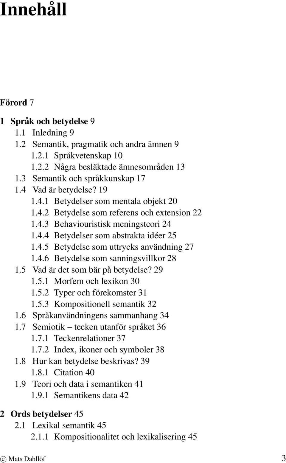 4.6 Betydelse som sanningsvillkor 28 1.5 Vad är det som bär på betydelse? 29 1.5.1 Morfem och lexikon 30 1.5.2 Typer och förekomster 31 1.5.3 Kompositionell semantik 32 1.