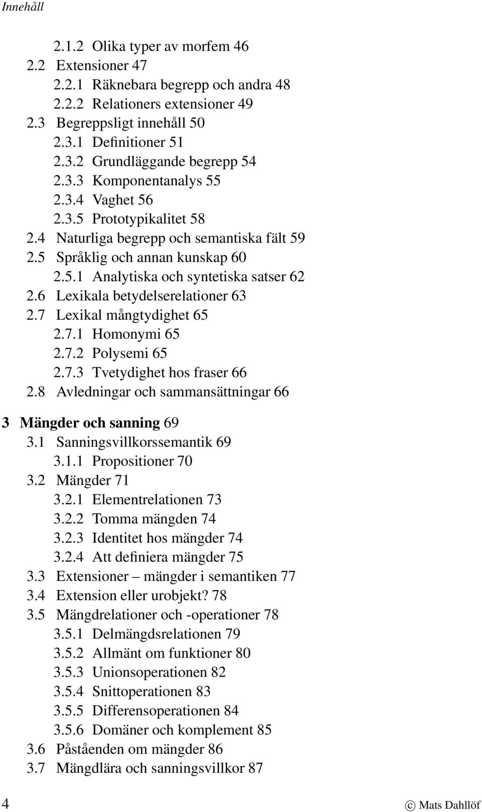 6 Lexikala betydelserelationer 63 2.7 Lexikal mångtydighet 65 2.7.1 Homonymi 65 2.7.2 Polysemi 65 2.7.3 Tvetydighet hos fraser 66 2.8 Avledningar och sammansättningar 66 3 Mängder och sanning 69 3.