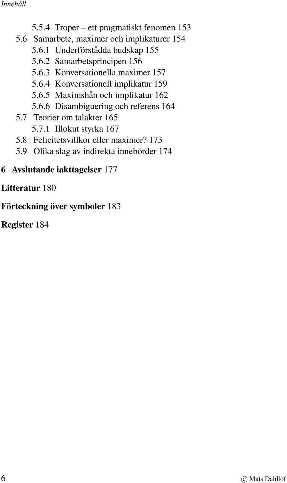 7 Teorier om talakter 165 5.7.1 Illokut styrka 167 5.8 Felicitetsvillkor eller maximer? 173 5.